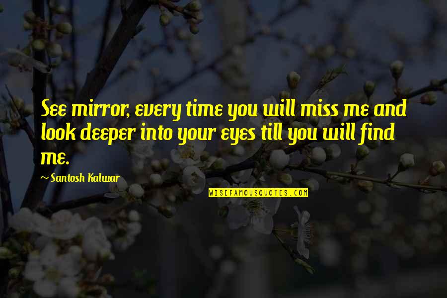 Love You Miss You Quotes By Santosh Kalwar: See mirror, every time you will miss me