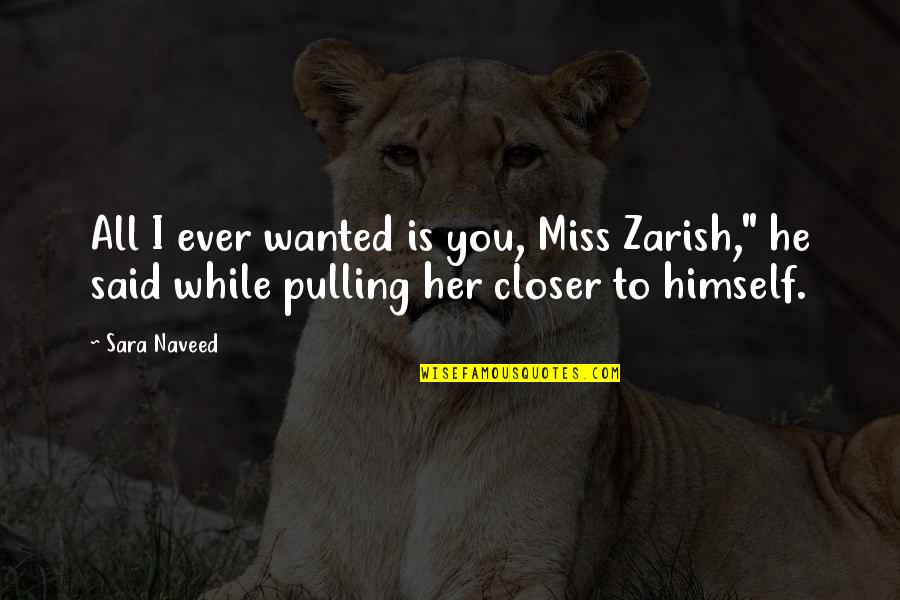 Love You Miss You Quotes By Sara Naveed: All I ever wanted is you, Miss Zarish,"