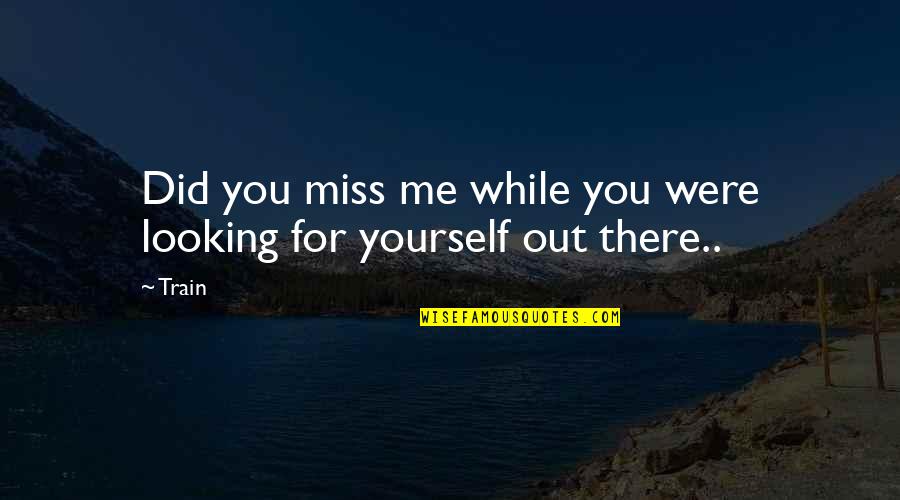 Love You Miss You Quotes By Train: Did you miss me while you were looking
