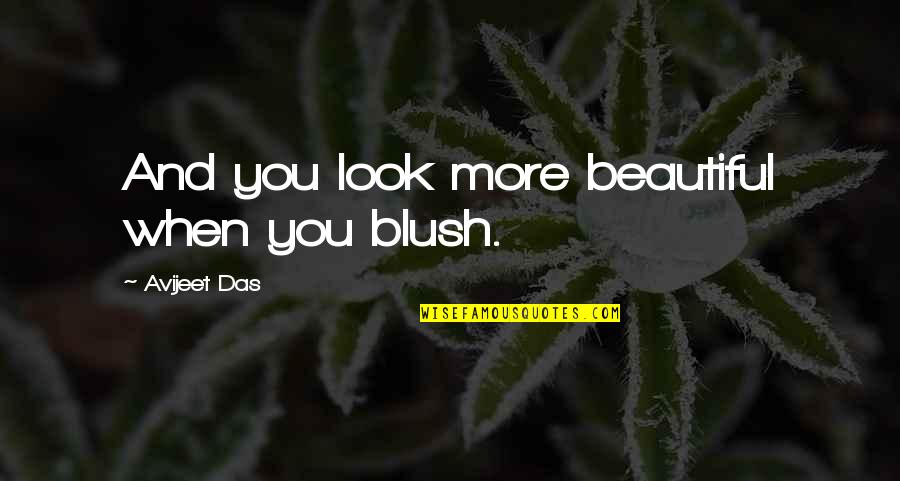 Love You More Poems Quotes By Avijeet Das: And you look more beautiful when you blush.