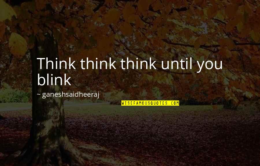 Love You More Poems Quotes By Ganeshsaidheeraj: Think think think until you blink