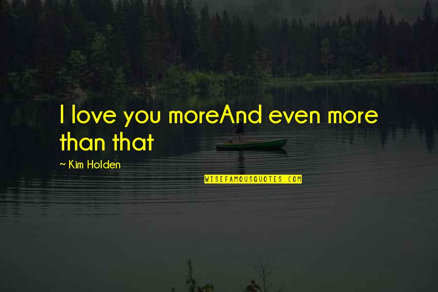Love You More Quotes By Kim Holden: I love you moreAnd even more than that