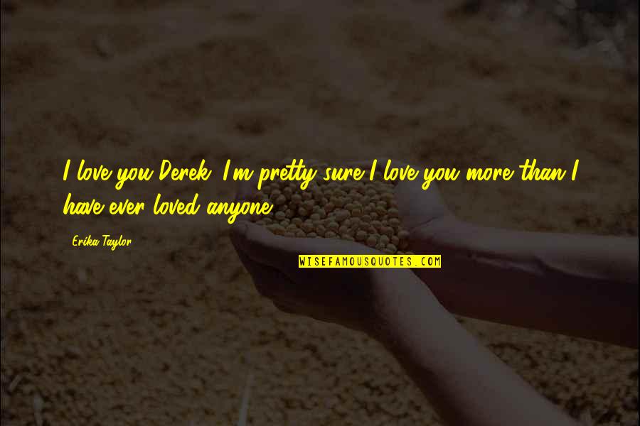 Love You More Than Quotes By Erika Taylor: I love you Derek. I'm pretty sure I