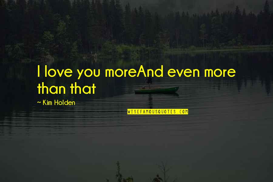 Love You More Than Quotes By Kim Holden: I love you moreAnd even more than that