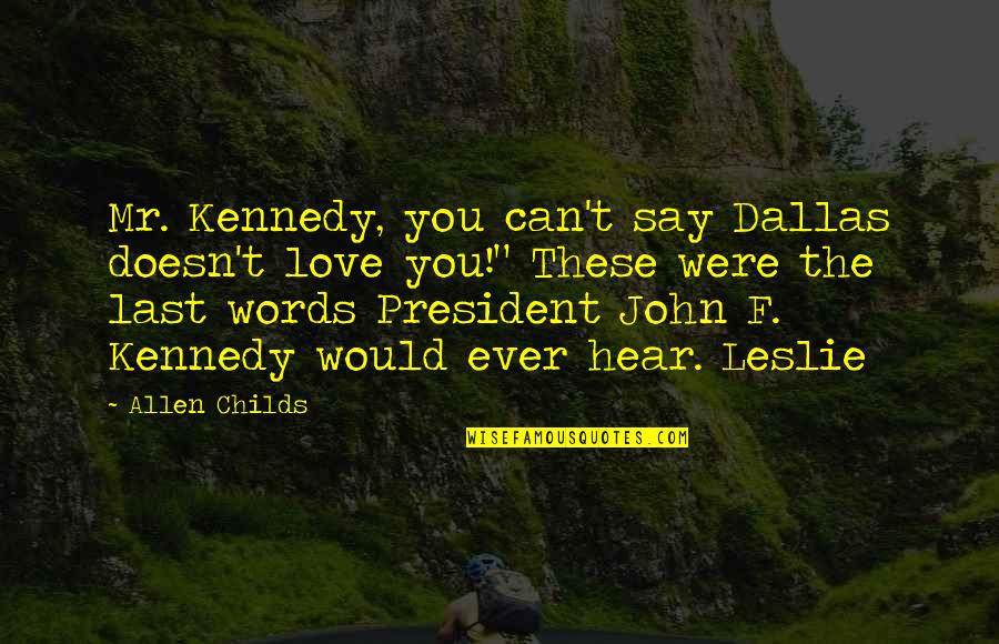 Love You More Than Words Can Say Quotes By Allen Childs: Mr. Kennedy, you can't say Dallas doesn't love Love You More Than Words Can Say Quotes By Allen Childs: Mr. Kennedy, you can't say Dallas doesn't love