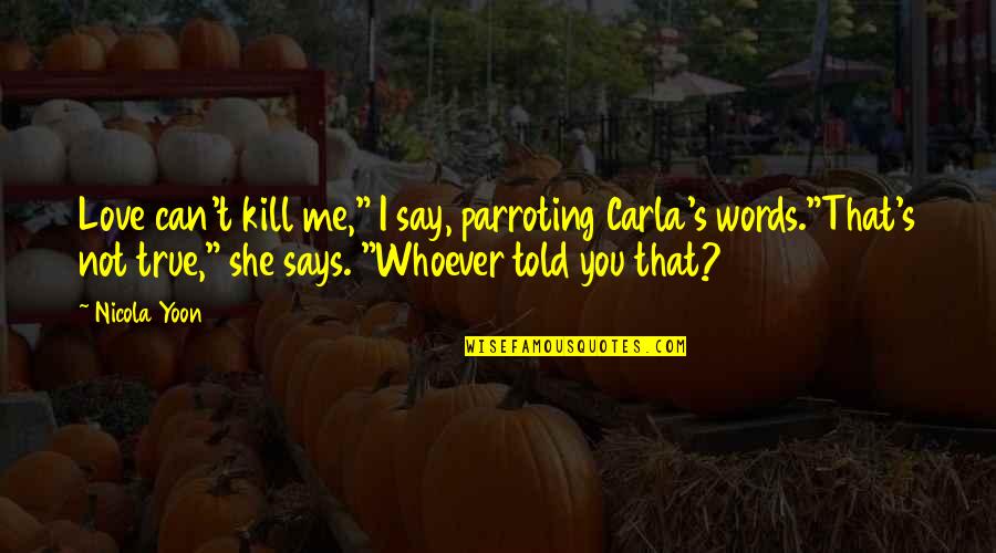 Love You More Than Words Can Say Quotes By Nicola Yoon: Love can't kill me," I say, parroting Carla's Love You More Than Words Can Say Quotes By Nicola Yoon: Love can't kill me," I say, parroting Carla's