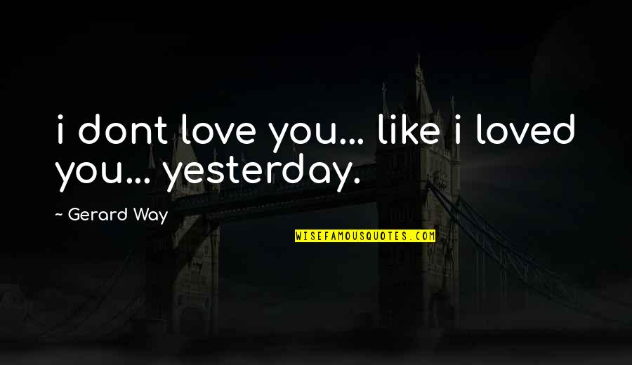 Love You More Than Yesterday Quotes By Gerard Way: i dont love you... like i loved you... Love You More Than Yesterday Quotes By Gerard Way: i dont love you... like i loved you...