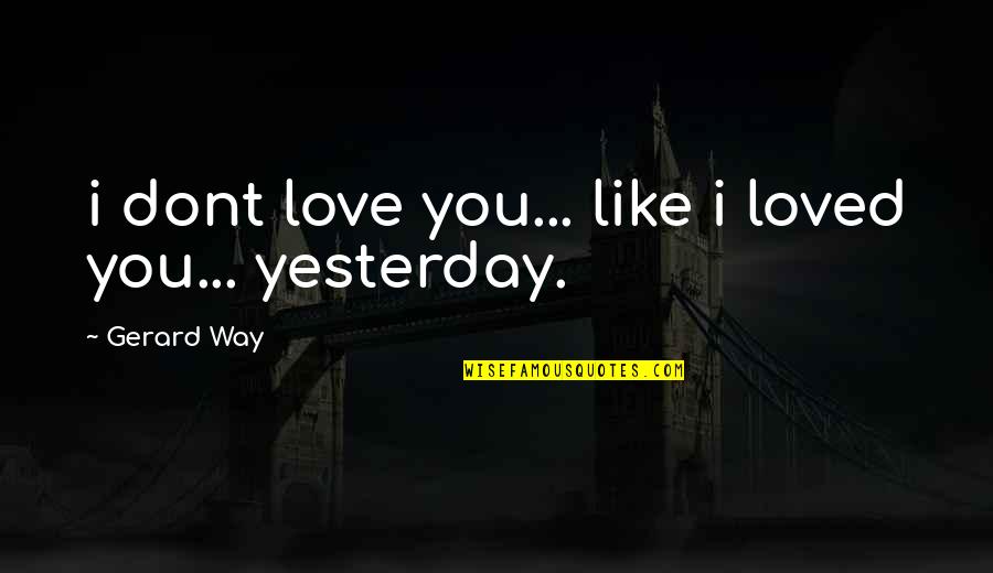 Love You More Than Yesterday Quotes By Gerard Way: i dont love you... like i loved you...