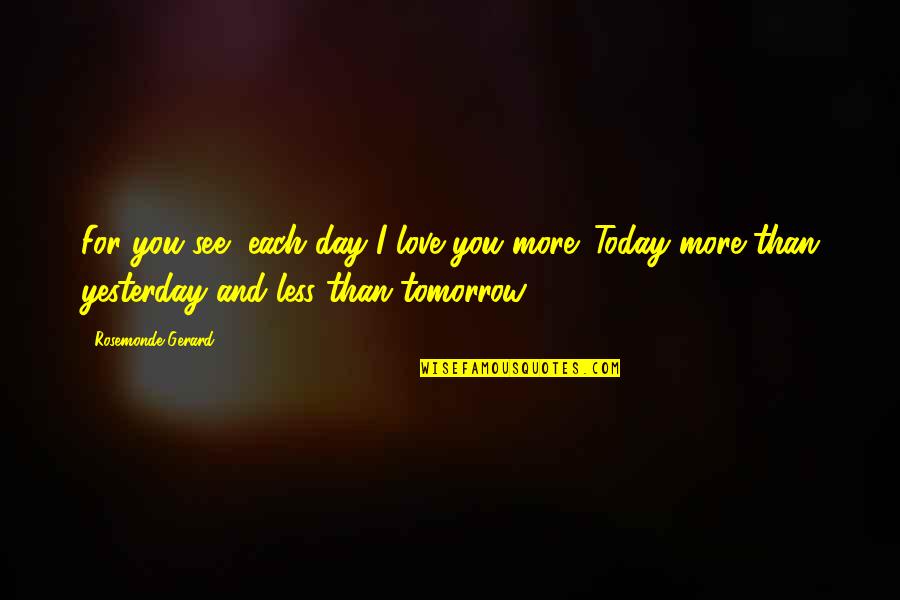 Love You More Than Yesterday Quotes By Rosemonde Gerard: For you see, each day I love you