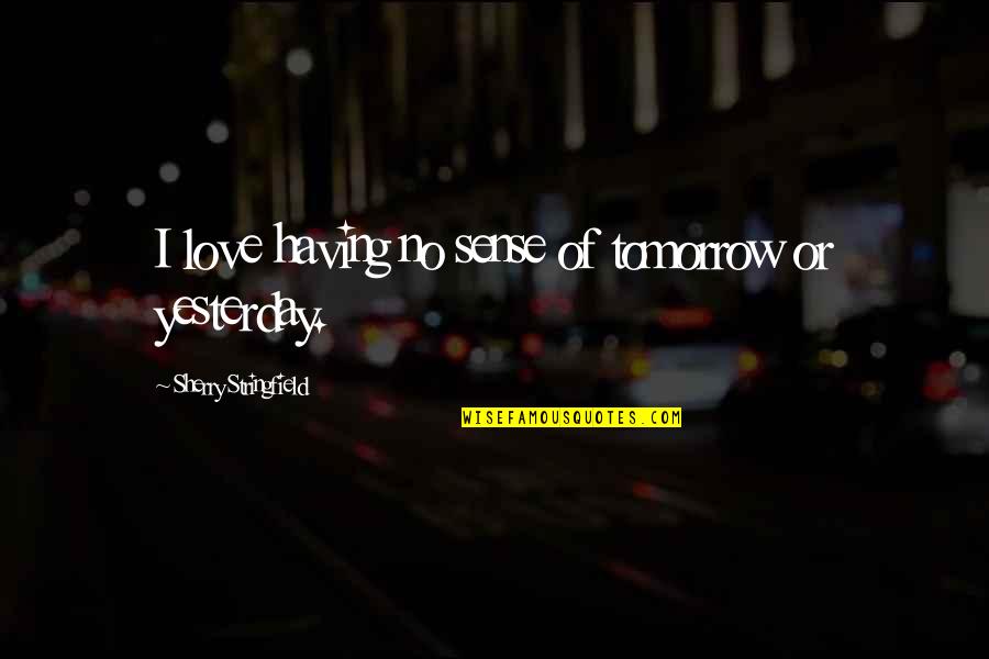 Love You More Than Yesterday Quotes By Sherry Stringfield: I love having no sense of tomorrow or