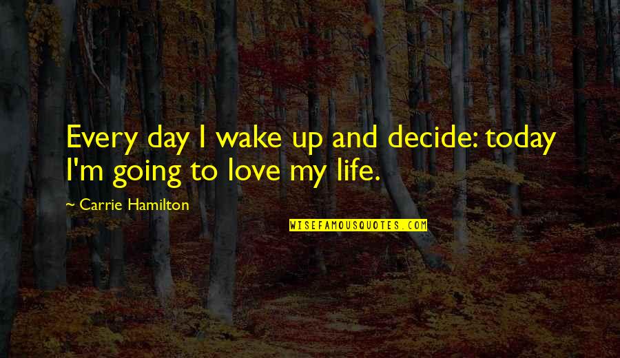 Love You More Today Quotes By Carrie Hamilton: Every day I wake up and decide: today