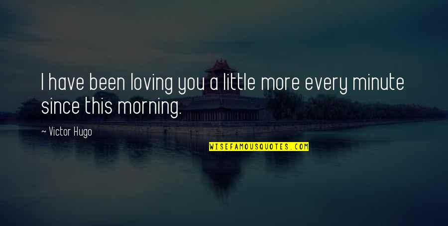 Love You Morning Quotes By Victor Hugo: I have been loving you a little more