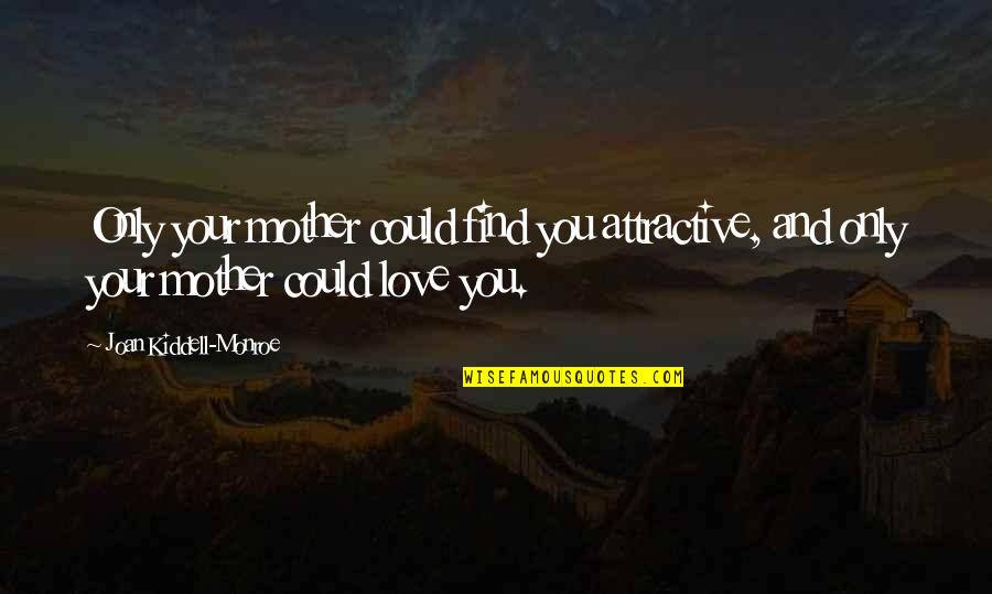 Love You Mother Quotes By Joan Kiddell-Monroe: Only your mother could find you attractive, and