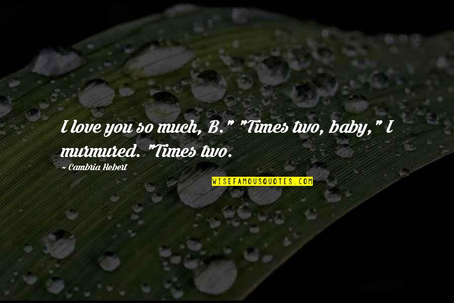 Love You My Baby Quotes By Cambria Hebert: I love you so much, B." "Times two,