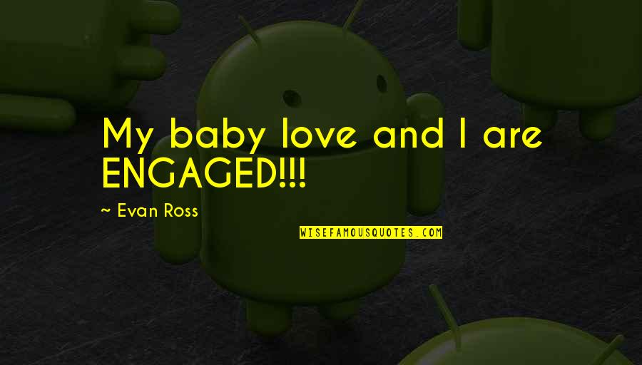 Love You My Baby Quotes By Evan Ross: My baby love and I are ENGAGED!!!