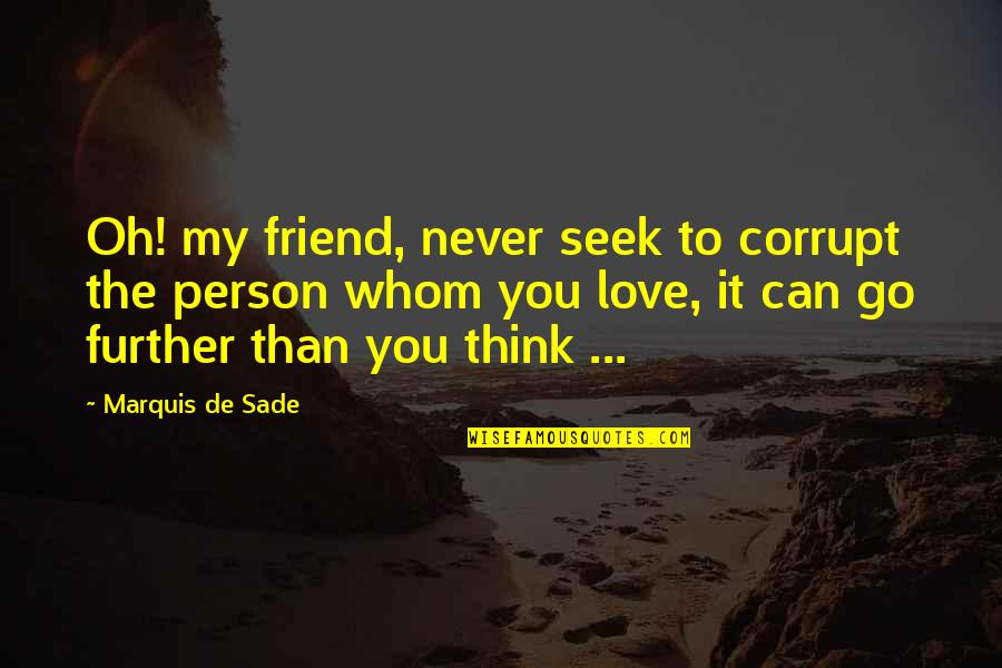 Love You My Friend Quotes By Marquis De Sade: Oh! my friend, never seek to corrupt the