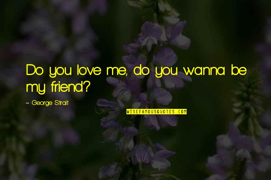 Love You My Friends Quotes By George Strait: Do you love me, do you wanna be