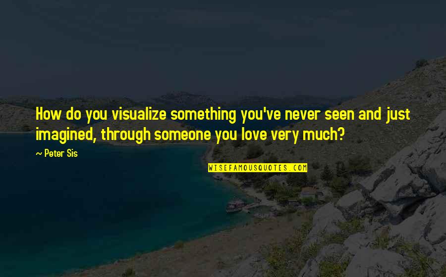 Love You My Sis Quotes By Peter Sis: How do you visualize something you've never seen