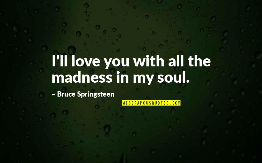 Love You My Soul Quotes By Bruce Springsteen: I'll love you with all the madness in