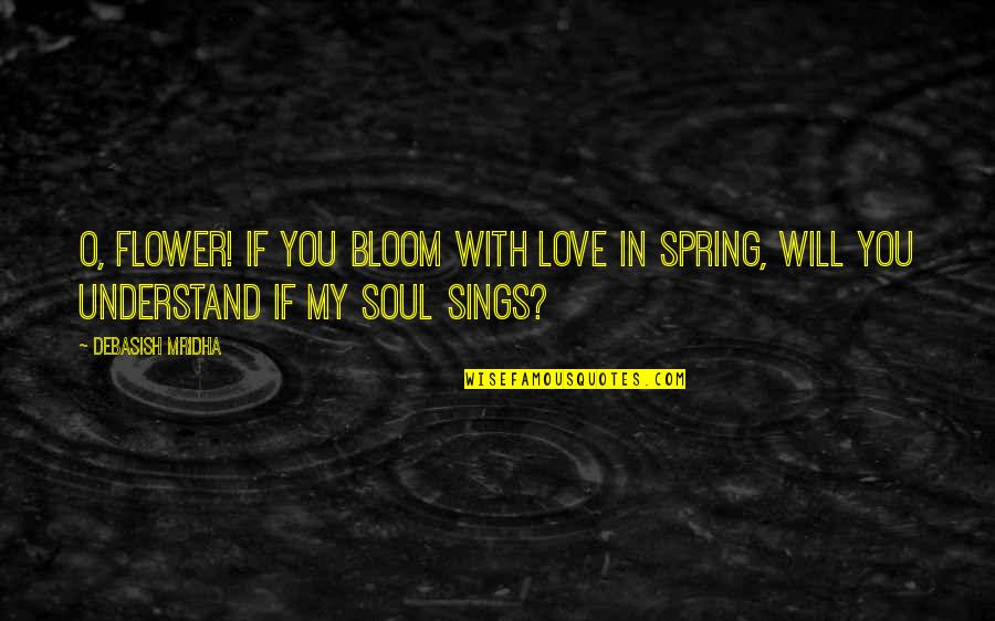 Love You My Soul Quotes By Debasish Mridha: O, flower! If you bloom with love in