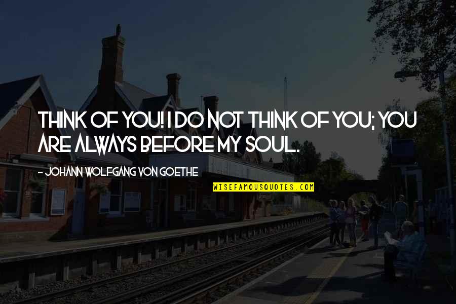 Love You My Soul Quotes By Johann Wolfgang Von Goethe: Think of you! I do not think of