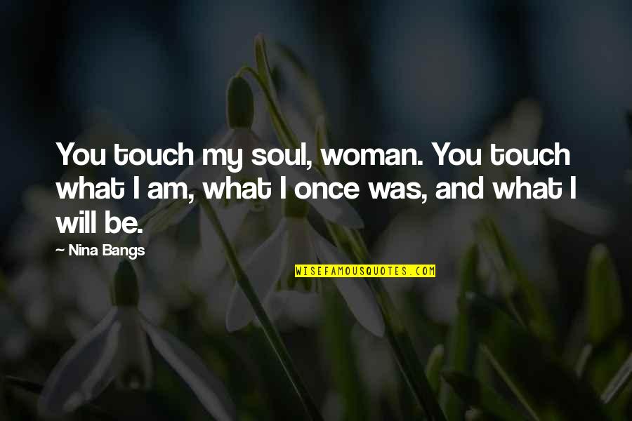 Love You My Soul Quotes By Nina Bangs: You touch my soul, woman. You touch what