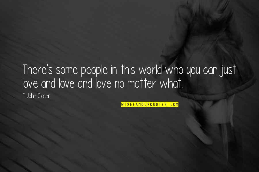 Love You No Matter What Quotes By John Green: There's some people in this world who you