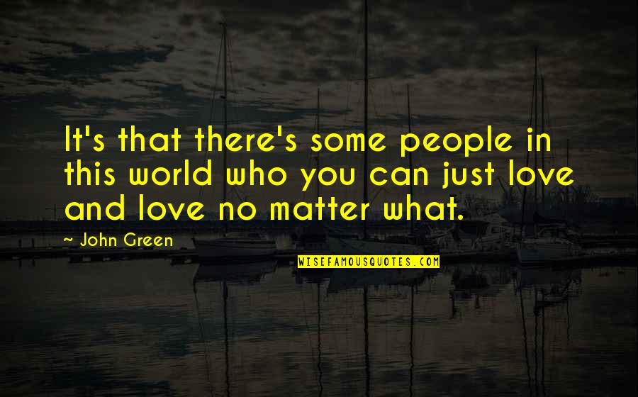 Love You No Matter What Quotes By John Green: It's that there's some people in this world