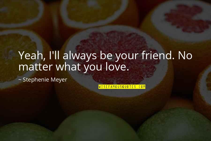 Love You No Matter What Quotes By Stephenie Meyer: Yeah, I'll always be your friend. No matter