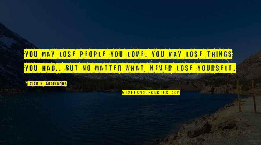 Love You No Matter What Quotes By Ziad K. Abdelnour: You may lose people you love. You may