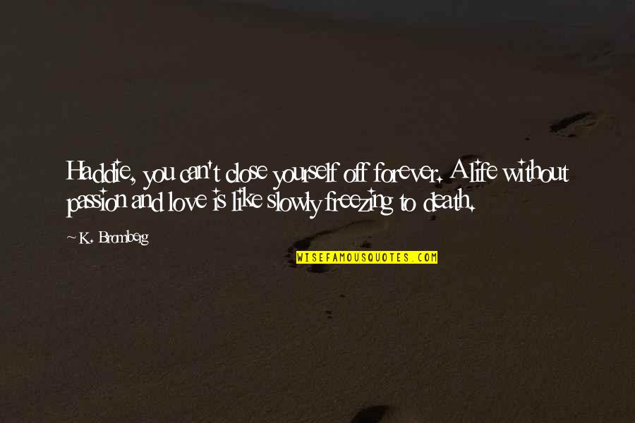 Love You Now And Forever Quotes By K. Bromberg: Haddie, you can't close yourself off forever. A Love You Now And Forever Quotes By K. Bromberg: Haddie, you can't close yourself off forever. A