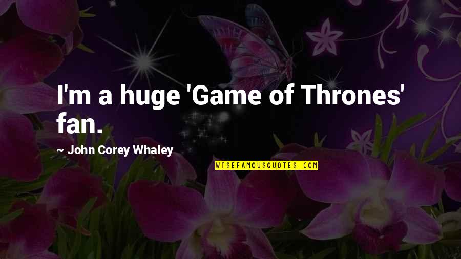 Love You One Line Quotes By John Corey Whaley: I'm a huge 'Game of Thrones' fan.