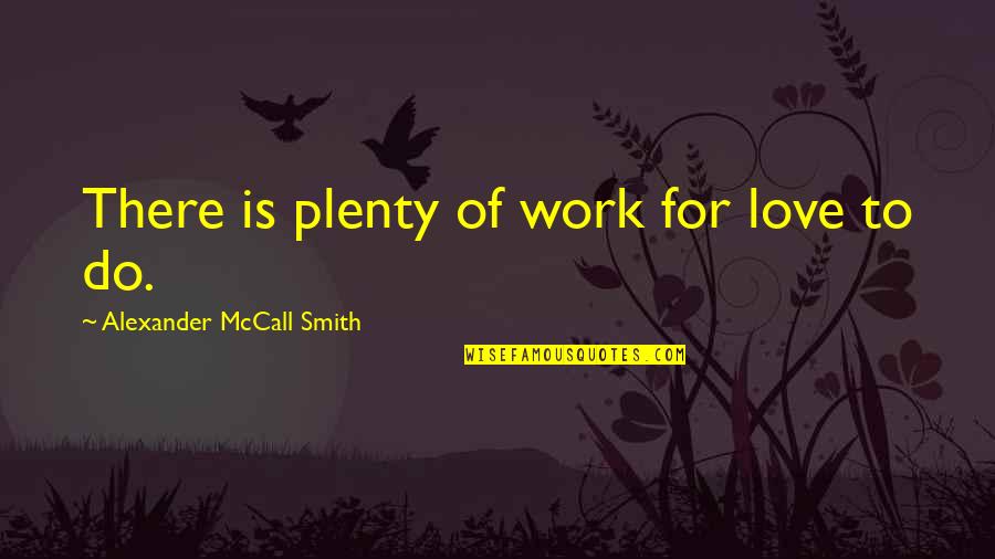 Love You Plenty Quotes By Alexander McCall Smith: There is plenty of work for love to