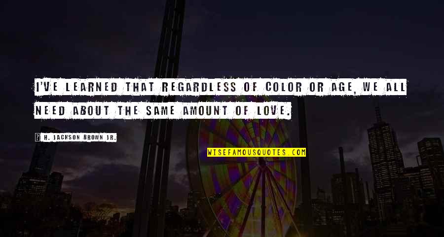 Love You Regardless Quotes By H. Jackson Brown Jr.: I've learned that regardless of color or age,