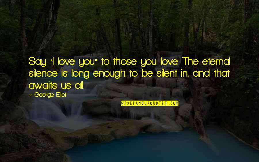 Love You Silence Quotes By George Eliot: Say "I love you" to those you love.