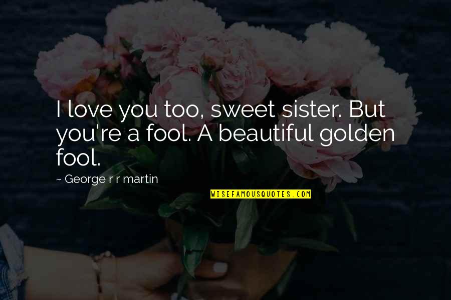 Love You Sister Quotes By George R R Martin: I love you too, sweet sister. But you're