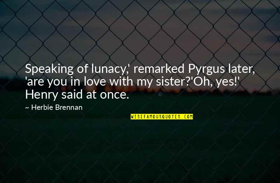 Love You Sister Quotes By Herbie Brennan: Speaking of lunacy,' remarked Pyrgus later, 'are you