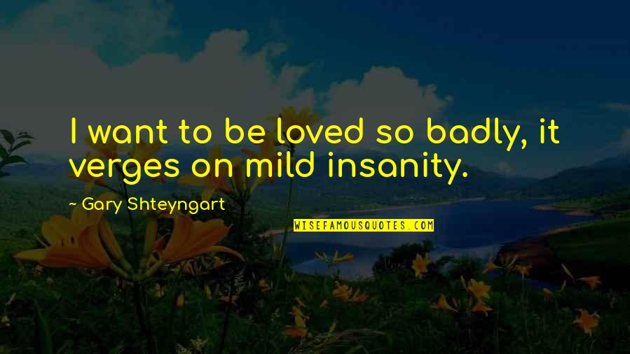 Love You So Badly Quotes By Gary Shteyngart: I want to be loved so badly, it