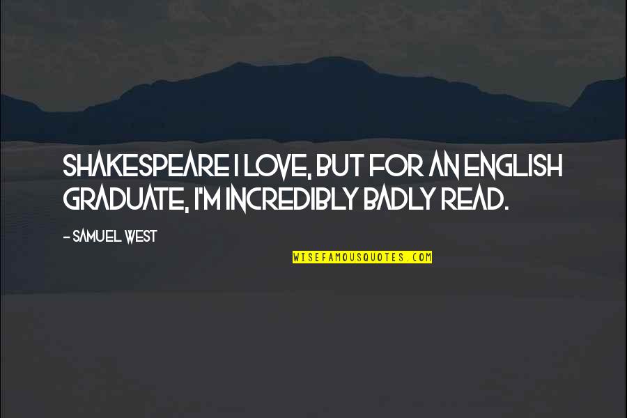 Love You So Badly Quotes By Samuel West: Shakespeare I love, but for an English graduate,