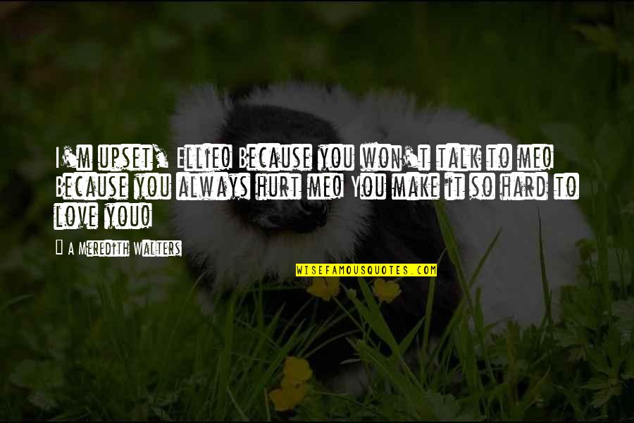 Love You So Hard Quotes By A Meredith Walters: I'm upset, Ellie! Because you won't talk to
