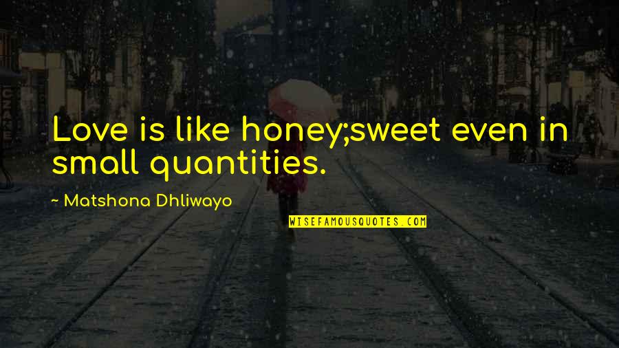 Love You So Much Honey Quotes By Matshona Dhliwayo: Love is like honey;sweet even in small quantities. Love You So Much Honey Quotes By Matshona Dhliwayo: Love is like honey;sweet even in small quantities.