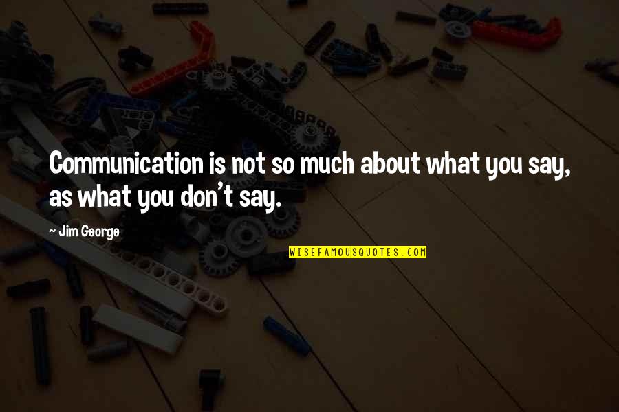 Love You So Much Love Quotes By Jim George: Communication is not so much about what you
