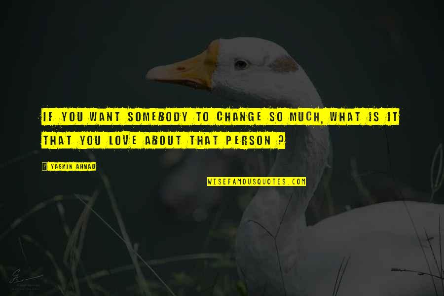 Love You So Much Love Quotes By Yasmin Ahmad: If you want somebody to change so much,