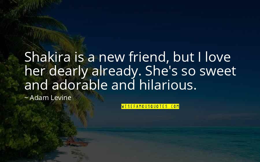 Love You Sweet Friend Quotes By Adam Levine: Shakira is a new friend, but I love