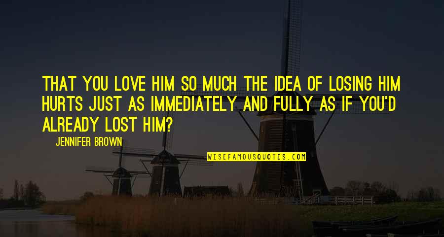 Love You That Much Quotes By Jennifer Brown: That you love him so much the idea