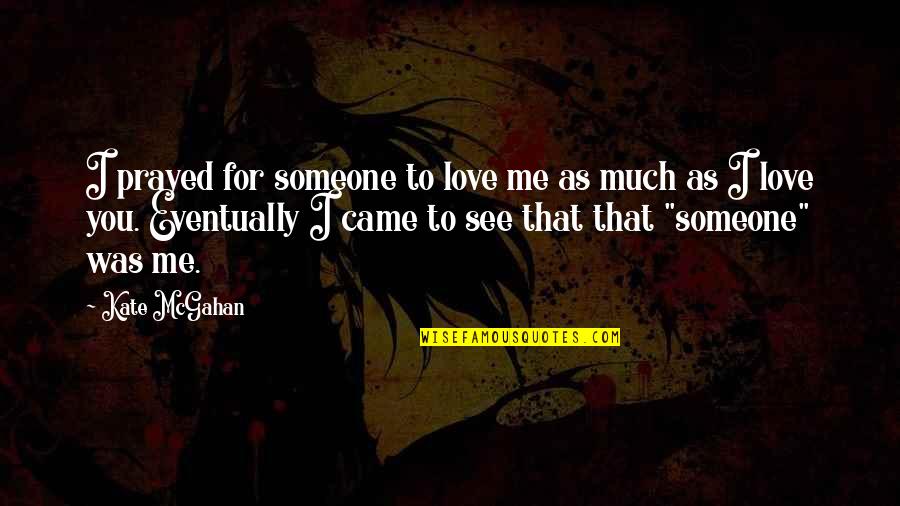 Love You That Much Quotes By Kate McGahan: I prayed for someone to love me as