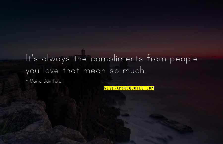 Love You That Much Quotes By Maria Bamford: It's always the compliments from people you love