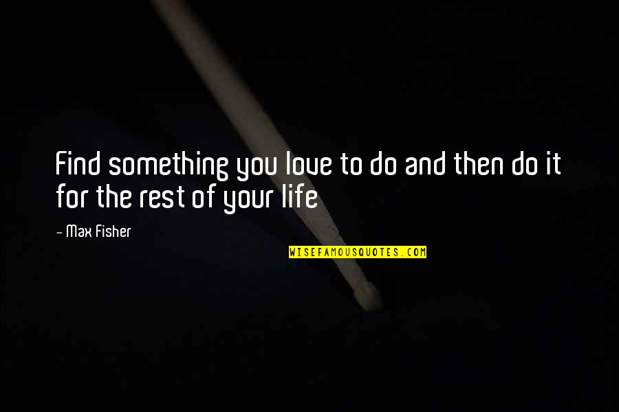 Love You The Rest Of My Life Quotes By Max Fisher: Find something you love to do and then
