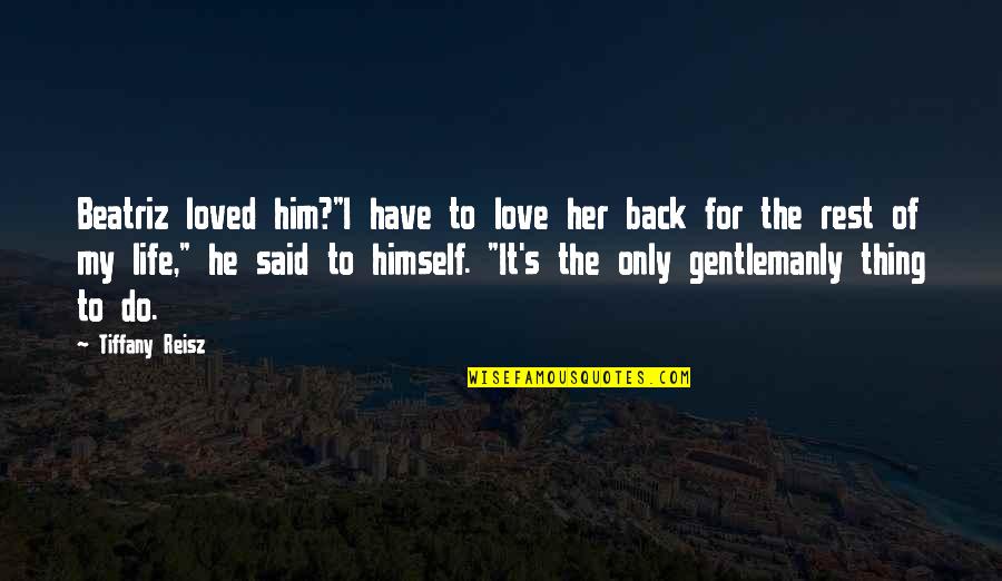 Love You The Rest Of My Life Quotes By Tiffany Reisz: Beatriz loved him?"I have to love her back