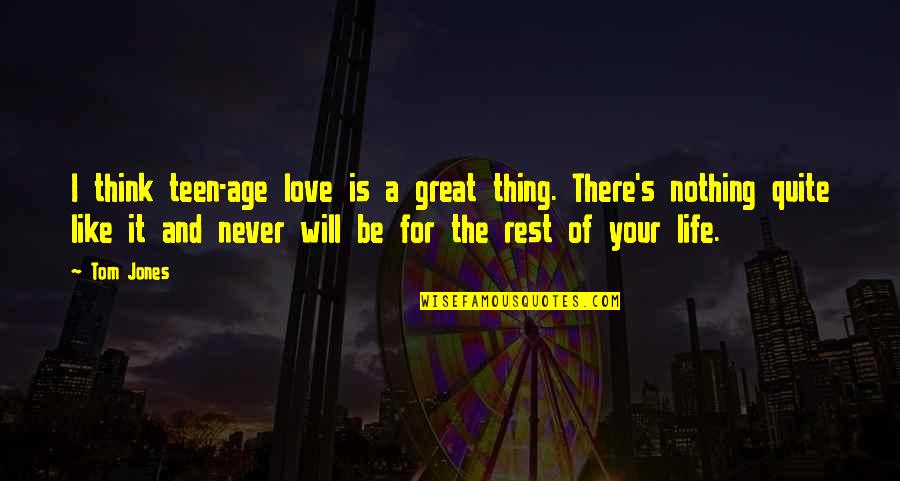 Love You The Rest Of My Life Quotes By Tom Jones: I think teen-age love is a great thing.
